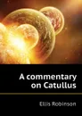 A commentary on Catullus - Ellis Robinson