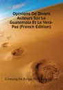 Opinions De Divers Auteurs Sur Le Guatemala Et Le Vera-Paz (French Edition) - Compagnie Belge De Colonisation