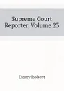 Supreme Court Reporter, Volume 23 - Desty Robert