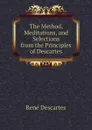 The Method, Meditations, and Selections from the Principles of Descartes - René Descartes
