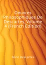 Oeuvres Philosophiques De Descartes, Volume 4 (French Edition) - René Descartes