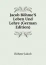 Jacob Bohme.S Leben Und Lehre (German Edition) - Böhme Jakob