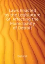 Laws Enacted by the Legislature of  Affecting the Municipality of Detroit - Detroit