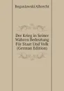 Der Krieg in Seiner Wahren Bedeutung Fur Staat Und Volk (German Edition) - Boguslawski Albrecht