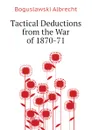 Tactical Deductions from the War of 1870-71 - Boguslawski Albrecht