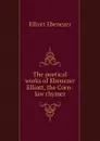 The poetical works of Ebenezer Elliott, the Corn-law rhymer - Elliott Ebenezer