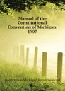 Manual of the Constitutional Convention of Michigan. 1907 - Convention Michigan Constitutional