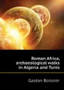 Roman Africa, archaeological walks in Algeria and Tunis - Gaston Boissier