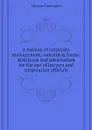 A manual of corporate management, containing forms, directions and information for the use of lawyers and corporation officials - Conyngton Thomas