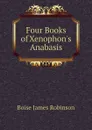 Four Books of Xenophon.s Anabasis - Boise James Robinson