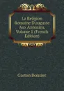 La Religion Romaine D.auguste Aux Antonins, Volume 1 (French Edition) - Gaston Boissier