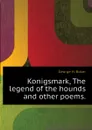 Konigsmark, The legend of the hounds and other poems. - George H. Boker