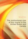 The institutional care of the insane in the United States and Canada - Henry M. Hurd