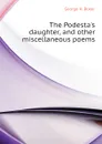 The Podesta.s daughter, and other miscellaneous poems - George H. Boker