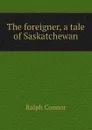 The foreigner, a tale of Saskatchewan - Connor Ralph