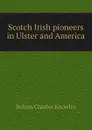 Scotch Irish pioneers in Ulster and America - Bolton Charles Knowles