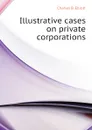 Illustrative cases on private corporations - Charles B. Elliott