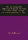 The new fragments of Juvenal. A lecture delivered at Corpus Christi College on Tuesday, February 5, 1901 - Ellis Robinson
