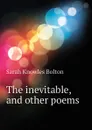 The inevitable, and other poems - Bolton Sarah Knowles