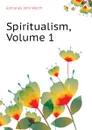 Spiritualism, Volume 1 - Edmonds John Worth