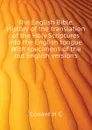 The English Bible. History of the translation of the Holy Scriptures into the English tongue. With specimens of the old English versions - Conant H C