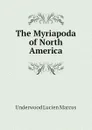 The Myriapoda of North America - Underwood Lucien Marcus