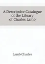 A Descriptive Catalogue of the Library of Charles Lamb - Lamb Charles