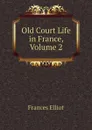 Old Court Life in France, Volume 2 - Elliot Frances