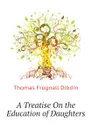 A Treatise On the Education of Daughters - Thomas Frognall Dibdin