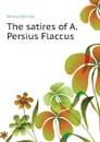 The satires of A. Persius Flaccus - Persius Persius