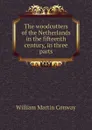 The woodcutters of the Netherlands in the fifteenth century, in three parts - Conway William Martin
