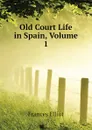 Old Court Life in Spain, Volume 1 - Elliot Frances