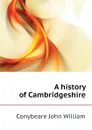 A history of Cambridgeshire - Conybeare John William