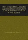 Proceedings of the Associated agricultural convention, held at the State house in Boston  March 20, 1851 - convention Associated agricultural
