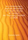 An introductory lecture delivered in the University of London on Thursday, October 2, 1828 - Conolly John