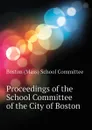 Proceedings of the School Committee of the City of Boston - Boston (Mass) School Committee