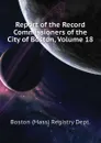 Report of the Record Commissioners of the City of Boston, Volume 18 - Boston (Mass) Registry Dept.