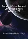 Report of the Record Commissioners, Volume 20 - Boston (Mass) Registry Dept.