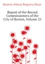 Report of the Record Commissioners of the City of Boston, Volume 25 - Boston (Mass) Registry Dept.