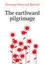 The earthward pilgrimage - Conway Moncure Daniel
