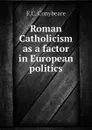 Roman Catholicism as a factor in European politics - F.C. Conybeare