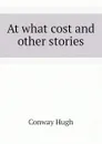 At what cost and other stories - Conway Hugh