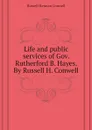 Life and public services of Gov. Rutherford B. Hayes. By Russell H. Conwell - Conwell Russell Herman