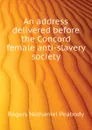 An address delivered before the Concord female anti-slavery society - Rogers Nathaniel Peabody