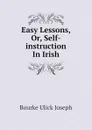 Easy Lessons, Or, Self-instruction In Irish - Bourke Ulick Joseph