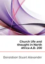 Church life and thought in North Africa A.D. 200 - Donaldson Stuart Alexander