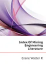 Index Of Mining Engineering Literature - Crane Walter R