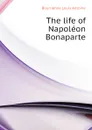 The life of Napoleon Bonaparte - M. de Bourrienne