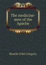 The medicine-men of the Apache - Bourke John Gregory