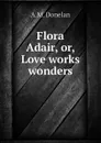 Flora Adair, or, Love works wonders - A.M. Donelan